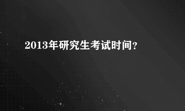 2013年研究生考试时间？