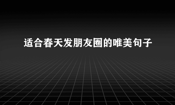 适合春天发朋友圈的唯美句子