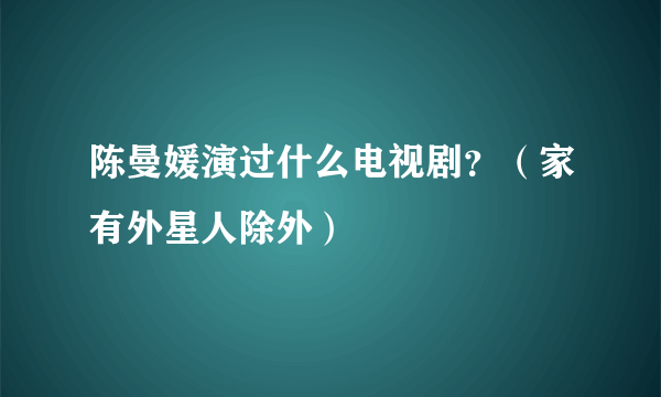 陈曼媛演过什么电视剧？（家有外星人除外）