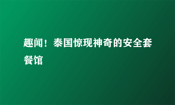 趣闻！泰国惊现神奇的安全套餐馆