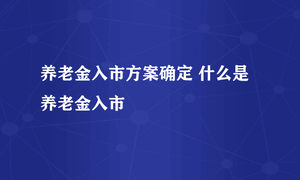 养老金入市方案确定 什么是养老金入市