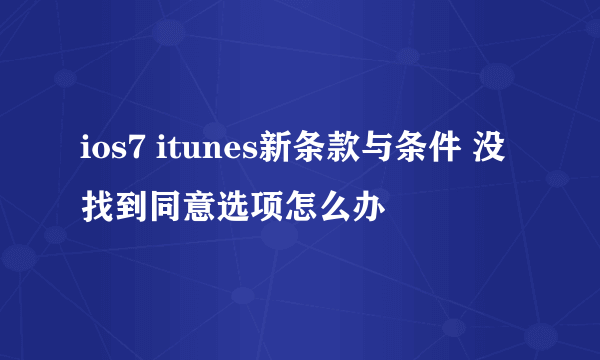 ios7 itunes新条款与条件 没找到同意选项怎么办