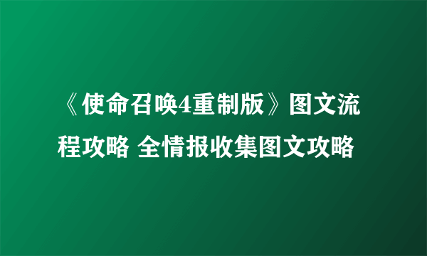 《使命召唤4重制版》图文流程攻略 全情报收集图文攻略