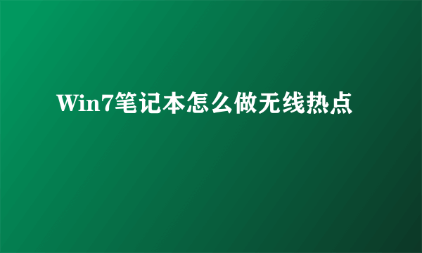 Win7笔记本怎么做无线热点