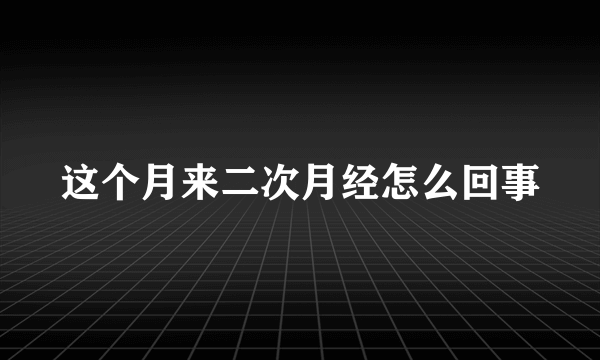 这个月来二次月经怎么回事