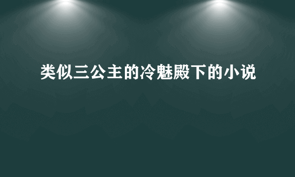 类似三公主的冷魅殿下的小说