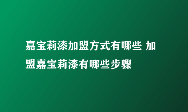 嘉宝莉漆加盟方式有哪些 加盟嘉宝莉漆有哪些步骤