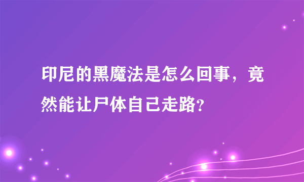 印尼的黑魔法是怎么回事，竟然能让尸体自己走路？