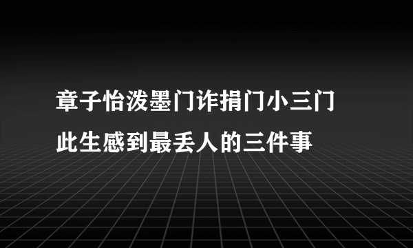 章子怡泼墨门诈捐门小三门  此生感到最丢人的三件事