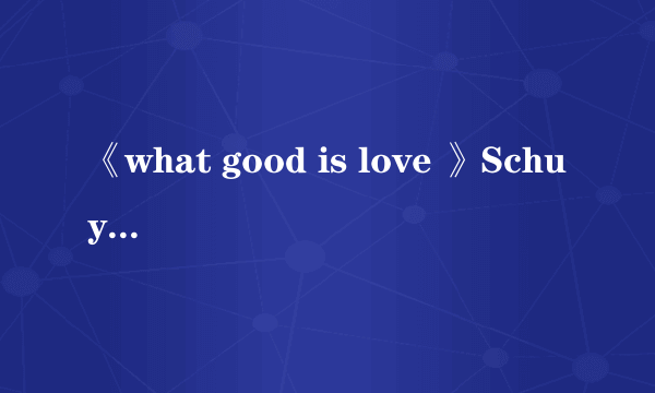 《what good is love 》Schuyler Fisk 中文意思？