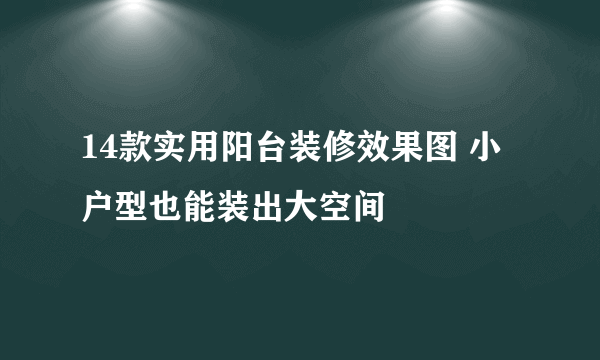 14款实用阳台装修效果图 小户型也能装出大空间