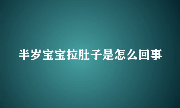 半岁宝宝拉肚子是怎么回事