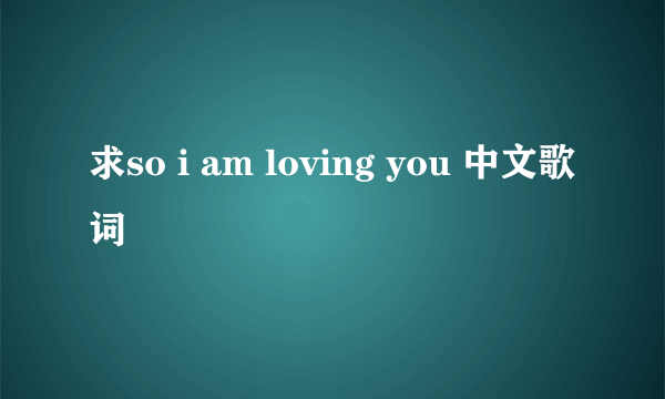 求so i am loving you 中文歌词