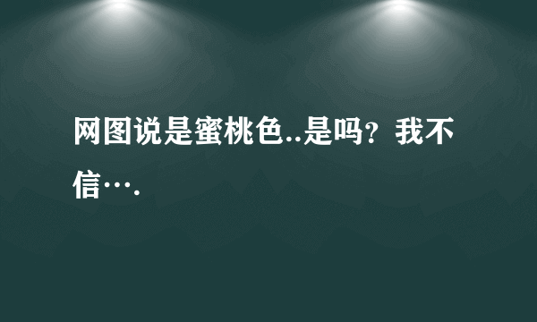 网图说是蜜桃色..是吗？我不信….