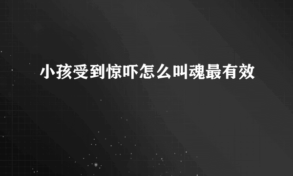 小孩受到惊吓怎么叫魂最有效