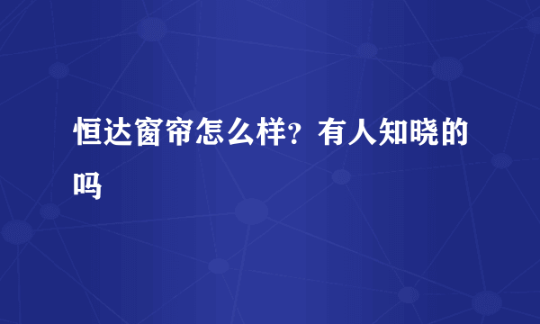 恒达窗帘怎么样？有人知晓的吗