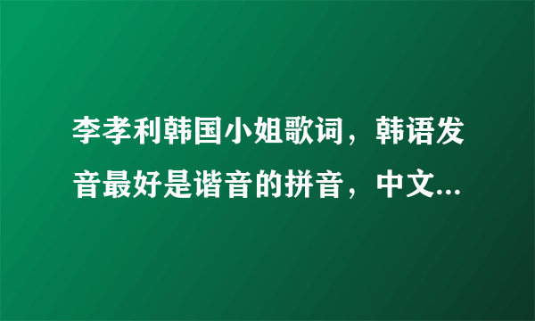 李孝利韩国小姐歌词，韩语发音最好是谐音的拼音，中文字也可以，谢谢啦，