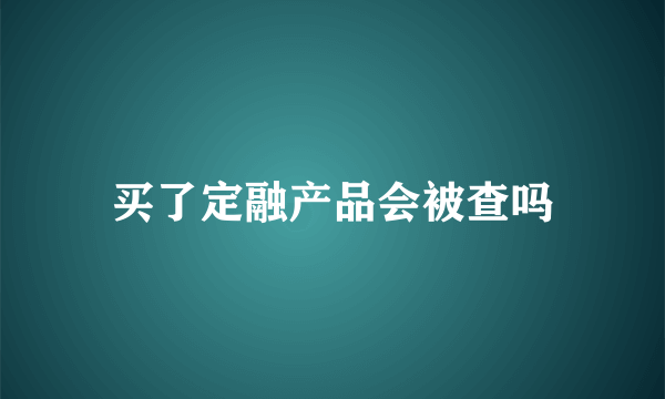 买了定融产品会被查吗