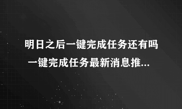 明日之后一键完成任务还有吗 一键完成任务最新消息推荐 必看