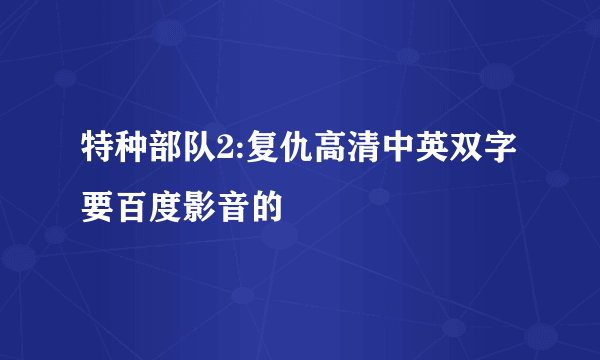 特种部队2:复仇高清中英双字 要百度影音的