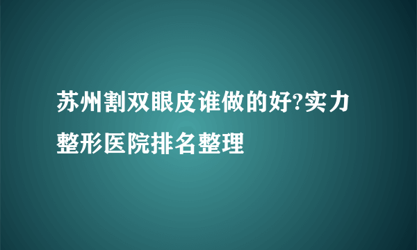 苏州割双眼皮谁做的好?实力整形医院排名整理