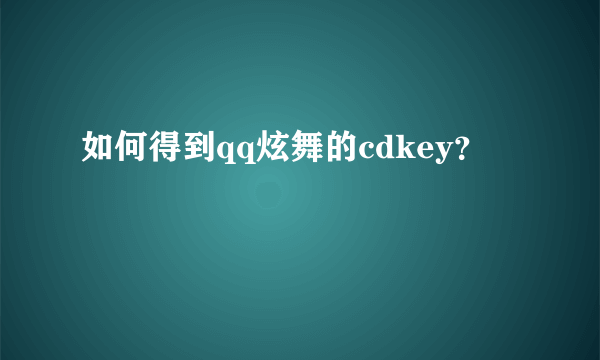 如何得到qq炫舞的cdkey？