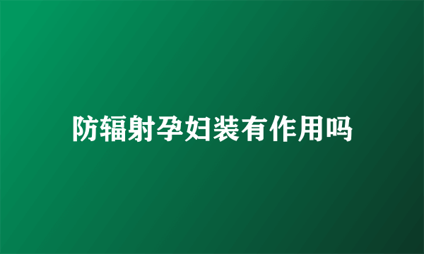 防辐射孕妇装有作用吗