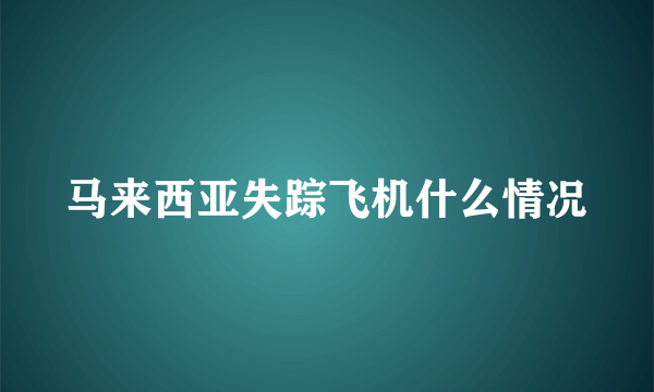 马来西亚失踪飞机什么情况