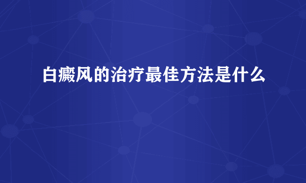 白癜风的治疗最佳方法是什么