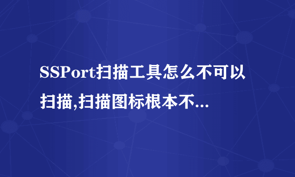 SSPort扫描工具怎么不可以扫描,扫描图标根本不亮没办法试用，有会的哥哥姐姐请加QQ389129364。能帮我就高