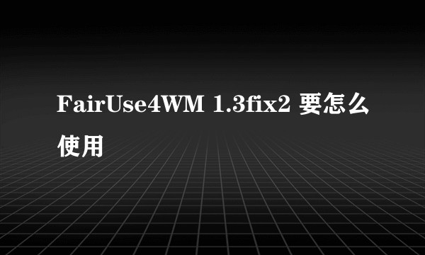 FairUse4WM 1.3fix2 要怎么使用