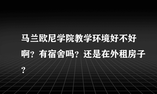 马兰欧尼学院教学环境好不好啊？有宿舍吗？还是在外租房子？