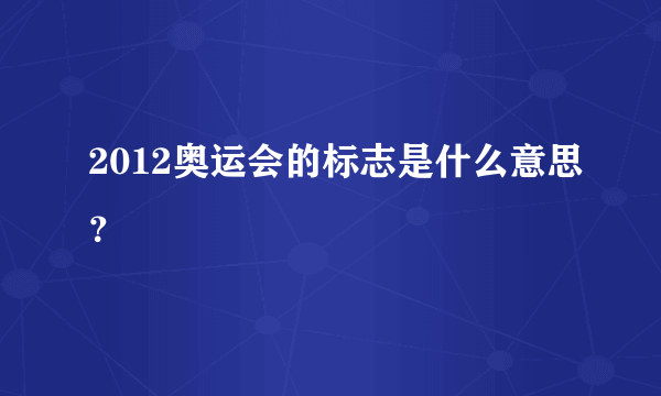 2012奥运会的标志是什么意思？