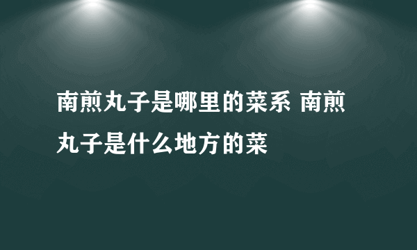 南煎丸子是哪里的菜系 南煎丸子是什么地方的菜