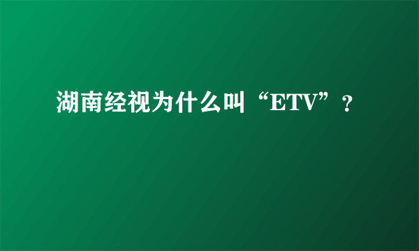 湖南经视为什么叫“ETV”？