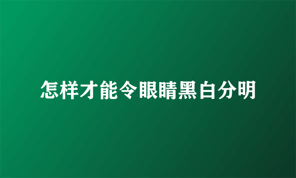 怎样才能令眼睛黑白分明