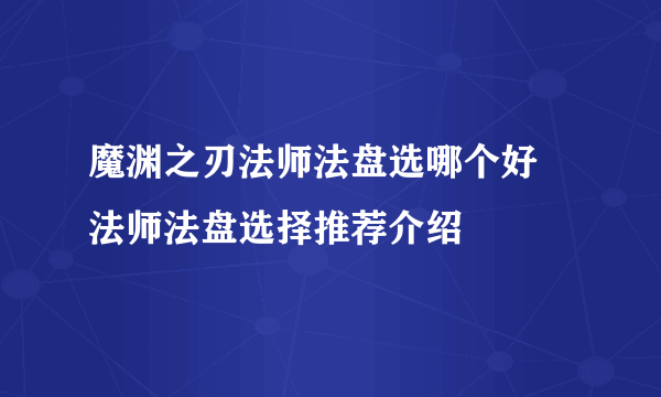 魔渊之刃法师法盘选哪个好 法师法盘选择推荐介绍