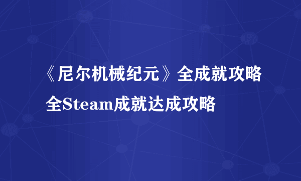 《尼尔机械纪元》全成就攻略 全Steam成就达成攻略