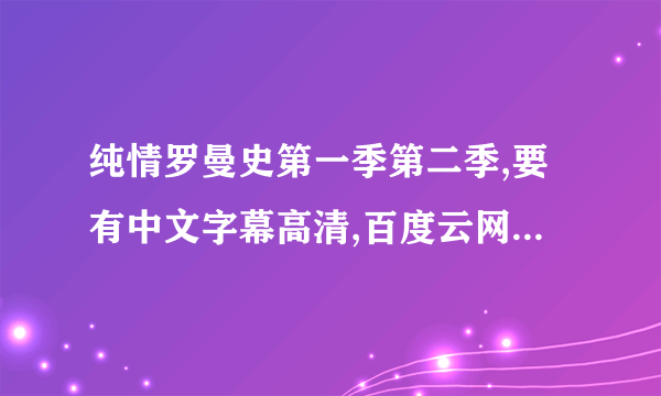 纯情罗曼史第一季第二季,要有中文字幕高清,百度云网盘.谢谢谢谢 急求