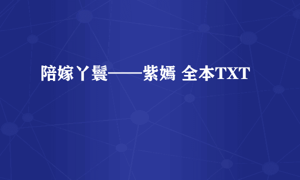 陪嫁丫鬟——紫嫣 全本TXT