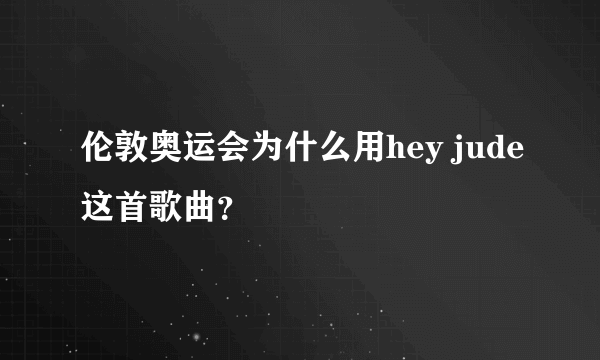 伦敦奥运会为什么用hey jude这首歌曲？