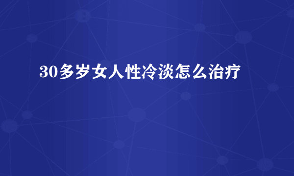 30多岁女人性冷淡怎么治疗