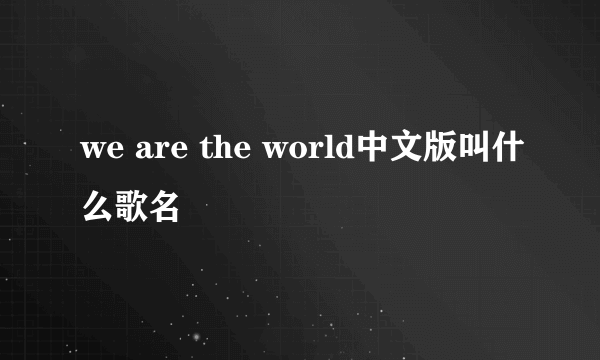 we are the world中文版叫什么歌名