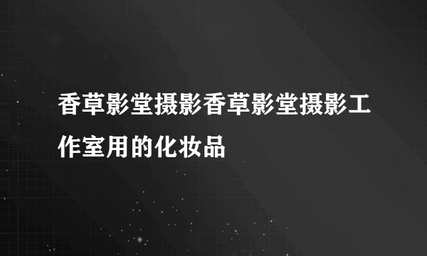 香草影堂摄影香草影堂摄影工作室用的化妆品