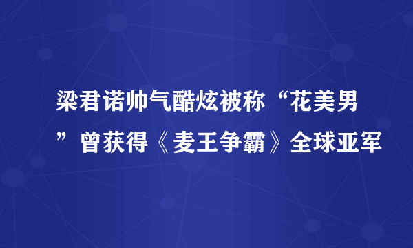 梁君诺帅气酷炫被称“花美男”曾获得《麦王争霸》全球亚军