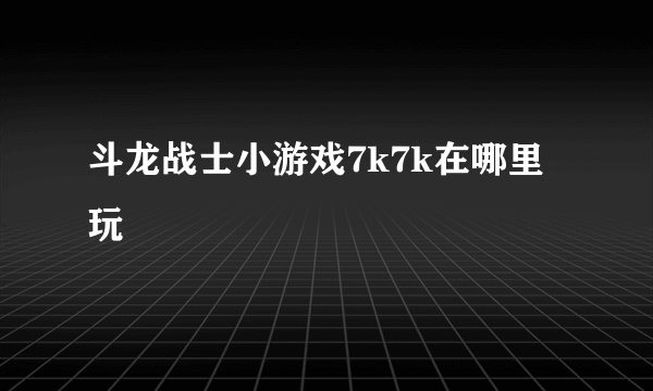 斗龙战士小游戏7k7k在哪里玩