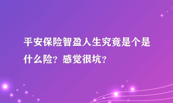 平安保险智盈人生究竟是个是什么险？感觉很坑？