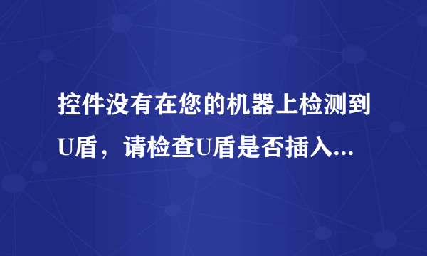 控件没有在您的机器上检测到U盾，请检查U盾是否插入您的计算机