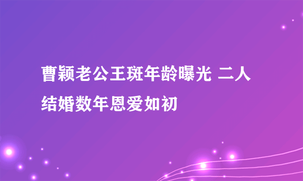 曹颖老公王斑年龄曝光 二人结婚数年恩爱如初