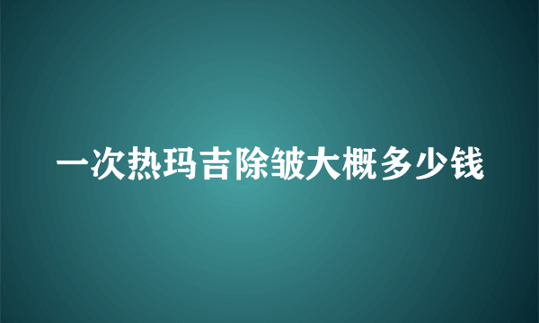 一次热玛吉除皱大概多少钱